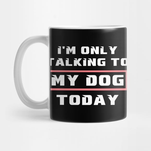 I'm only talking to my dog today by MBRK-Store